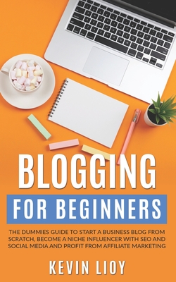 Blogging for Beginners: The dummies guide to start a Business Blog from scratch, become a Niche Influencer with SEO and Social Media and profi - Kevin Lioy