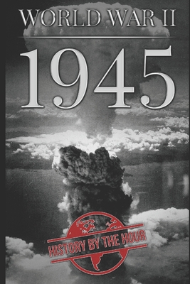 World War II: 1945 - History By The Hour