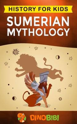 Sumerian Mythology: History for kids: A captivating guide to ancient Sumerian history, Sumerian myths of Sumerian Gods, Goddesses, and Mon - Dinobibi Publishing
