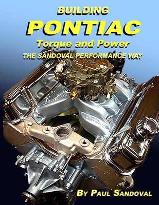 Building Pontiac Torque and Power the Sandoval Performance Way: Shortblock Performance and Extending the Power Curve - Paul Sandoval