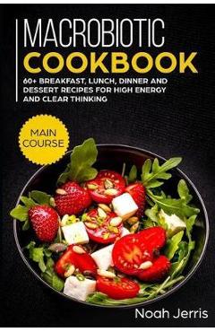 Coperta cărții 'Macrobiotic Cookbook: MAIN COURSE - 60+ Breakfast, Lunch, Dinner and Dessert Recipes for high energy and clear thinking'