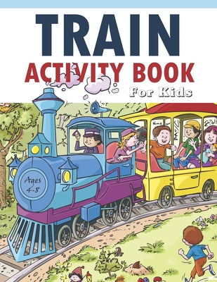 Train Activity Book For Kids 4-8: 41Pages for Make Free Time Useful, Improve Problem Solving Games, Confidence for Kids and Fun Together - Lucy Charm