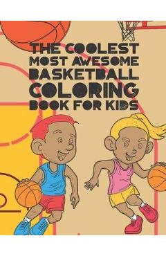 Coperta cărții 'The Coolest Most Awesome Basketball Coloring Book For Kids: 30 Fun Designs For Boys And Girls That Like Hoops - Perfect'