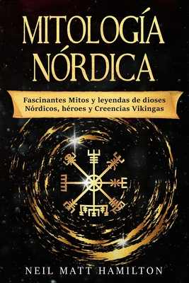 Mitología Nórdica: Fascinantes Mitos y leyendas de dioses Nórdicos, héroes y Creencias Vikingas - Neil Matt Hamilton