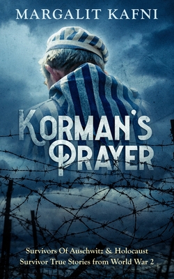 Korman's Prayer: Survivors Of Auschwitz & Holocaust Survivor True Stories from World War 2 - Margalit Kafni