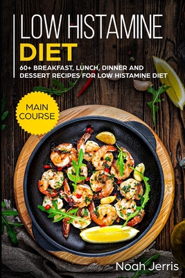 Low Histamine Diet: MAIN COURSE - 60+ Breakfast, Lunch, Dinner and Dessert Recipes for Low Histamine Diet - Noah Jerris