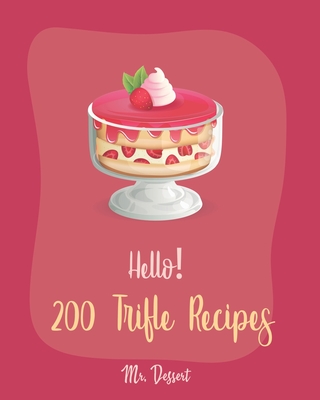 Hello! 200 Trifle Recipes: Best Trifle Cookbook Ever For Beginners [Gingerbread Cookbook, Strawberry Shortcake Cookbook, White Chocolate Book, Pu - Dessert