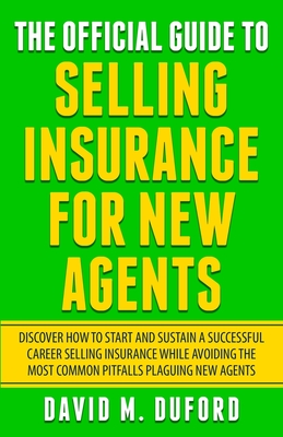 The Official Guide To Selling Insurance For New Agents: Discover How To Start And Sustain A Successful Career Selling Insurance While Avoiding The Mos - David M. Duford