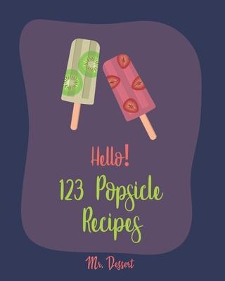 Hello! 123 Popsicle Recipes: Best Popsicle Cookbook Ever For Beginners [Healthy Popsicle Recipe Book, Lemon Dessert Cookbook, Watermelon Recipes, G - Dessert