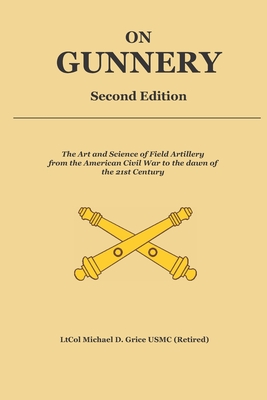 On Gunnery (Second Edition): Field Artillery Cannon Gunnery from the Civil War to the 21st Century - Michael David Grice