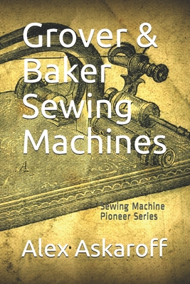 Grover & Baker Sewing Machines: Sewing Machine Pioneer Series - Alex Askaroff
