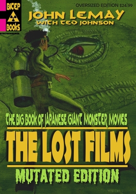 The Big Book of Japanese Giant Monster Movies: The Lost Films: Mutated Edition - Ted Johnson