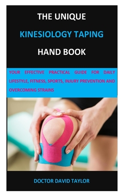 The Unique Kinesiology Taping Hand Book: Your Effective Practical Guide for Daily Lifestyle, Fitness, Sports, Injury Prevention and Overcoming Strains - Doctor David Taylor