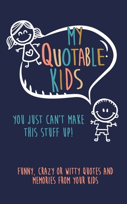 My Quotable Kids: You just can't make this stuff up!: Funny, Crazy or Witty Quotes and Memories from your kids - Kenniebstyles Journals
