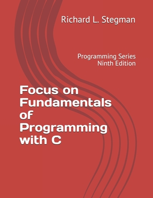 Focus on Fundamentals of Programming with C: Programming Series Ninth Edition - Richard L. Stegman