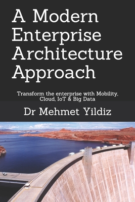 A Modern Enterprise Architecture Approach: Transform the enterprise with Mobility, Cloud, IoT & Big Data - Mehmet Yildiz