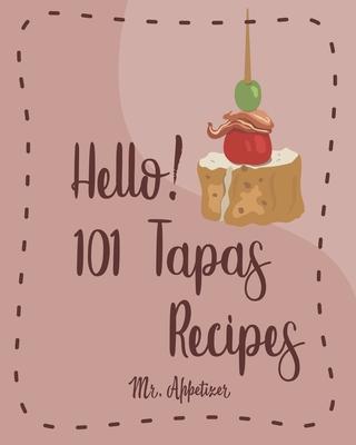 Hello! 101 Tapas Recipes: Best Tapas Cookbook Ever For Beginners [Tapas Recipe Book, Spanish Tapas Cookbook, Traditional Spanish Cookbook, Easy - Appetizer