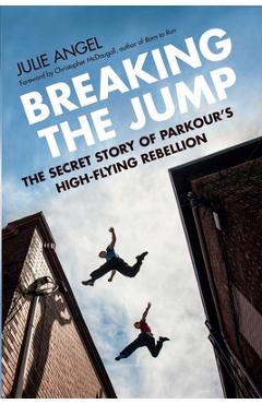 Poza produsului Breaking the Jump: The Secret Story of Parkour's High-Flying Rebellion - Julie Angel