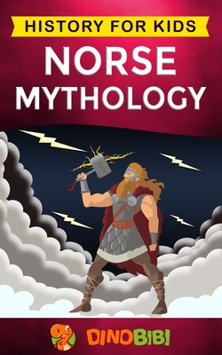 Norse Mythology: History for kids: A captivating guide to Norse folklore including Fairy Tales, Legends, Sagas and Myths of the Norse G - Dinobibi Publishing