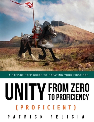 Unity from Zero to Proficiency (Proficient): A step-by-step guide to creating your first 3D Role-Playing Game - Patrick Felicia