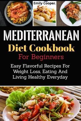 Coperta cărții 'Mediterranean Diet Cookbook For Beginners: Easy Flavorful Recipes For Weight Loss, Eating And Living Healthy Everyday -'