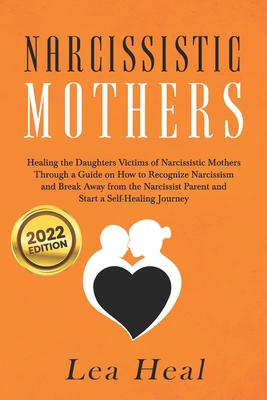 Narcissistic Mothers: Healing the Daughters Victims of Narcissistic Mothers. A Guide to Recognize Narcissism, Heal and Break Free from the N - Lea Heal