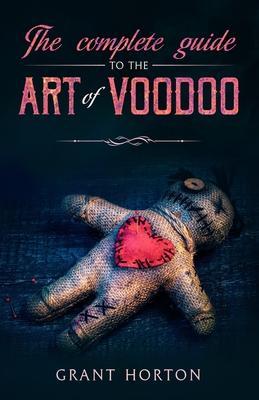 The Complete Guide To The Art Of Voodoo - Grant Horton
