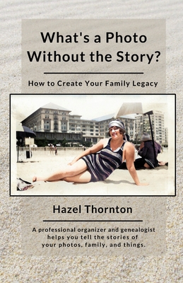 What's a Photo Without the Story?: How to Create Your Family Legacy - Hazel Thornton