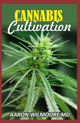 Cannabis Cultivation: The Comprehensive Guide to Cannabis Cultivation and The Standard Operating Procedures. - Aaron Wilmoore Md