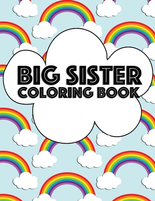 Big Sister Coloring Book: Rainbow New Baby Color Book for Big Sisters Ages 2-6, Perfect Gift for Big Sisters with a New Sibling! - Big Sister Rainbow Creative