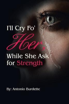 I'll Cry Fo' Her, While She Ask for Strength - Antonio Burdette