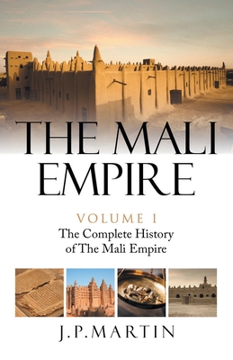 The Mali Empire: The Complete History of the Mali Empire - J. P. Martin
