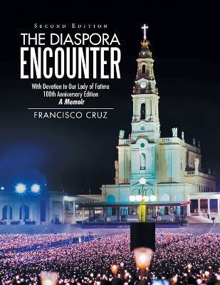 The Diaspora Encounter: With Devotion to Our Lady of Fatima 100Th Anniversary Edition a Memoir - Francisco Cruz