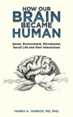 How Our Brain Became Human: Genes, Environment, Microbiome, Social Life and Their Interactions - Yanko A. Yankov