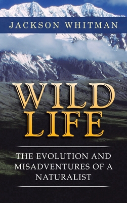 Wild Life: The Evolution and Misadventures of a Naturalist - Jackson Whitman