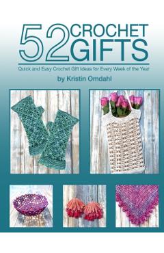 52 Crochet Gifts: Quick and Easy Handmade Gifts for Every Week of the Year - Kristin Omdahl
