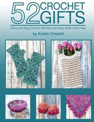 52 Crochet Gifts: Quick and Easy Handmade Gifts for Every Week of the Year - Kristin Omdahl