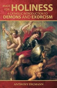 Coperta cărții 'Made for Holiness: A Catholic Introduction to Demons and Exorcism - Anthony Digmann'