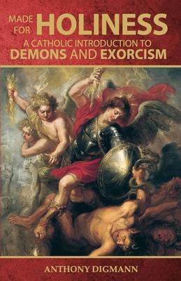 Made for Holiness: A Catholic Introduction to Demons and Exorcism - Anthony Digmann