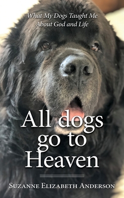 All Dogs Go to Heaven: What My Dogs Taught Me About God and Life - Suzanne Elizabeth Anderson