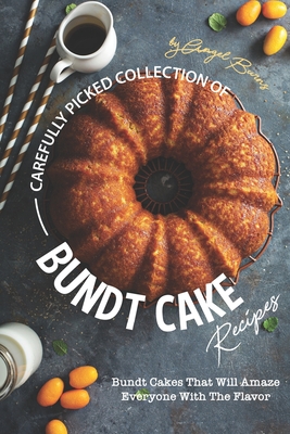 Carefully Picked Collection of Bundt Cake Recipes: Bundt Cakes That Will Amaze Everyone with The Flavor - Angel Burns