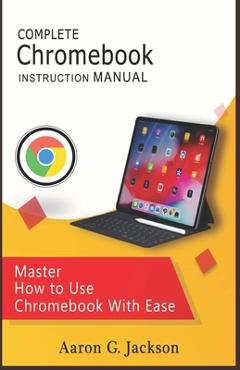 Coperta cărții 'COMPLETE Chromebook INSTRUCTION MANUAL: Master How to Use Chromebook With Ease - Aaron G. Jackson'
