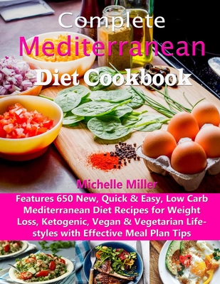 Complete Mediterranean Diet Cookbook: Features 650 New, Quick & Easy, Low Carb Mediterranean Diet Recipes for Weight Loss, Ketogenic, Vegan & Vegetari - Michelle Miller