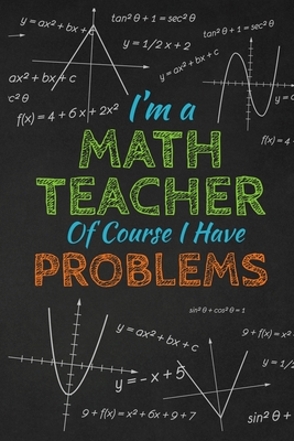 I'm A Math Teacher Of Course I Have Problems: Thank you gift for teacher Great for Teacher Appreciation - Rainbowpen Publishing
