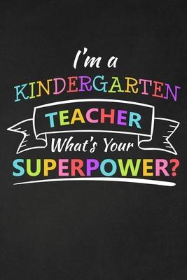 I'm A Kindergarten Teacher What's Your Superpower: Thank You Gift For Kindergarten Teacher Great for Teacher Appreciation - Rainbowpen Publishing