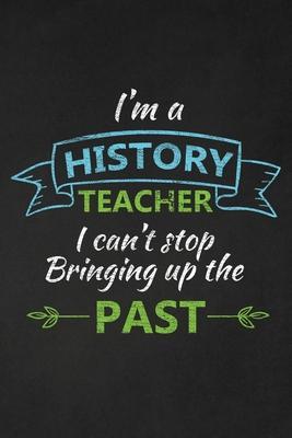 I'm A History Teacher I Can't Stop Bringing Up The Past: Thank You Gift For History Teacher Great for Teacher Appreciation - Rainbowpen Publishing