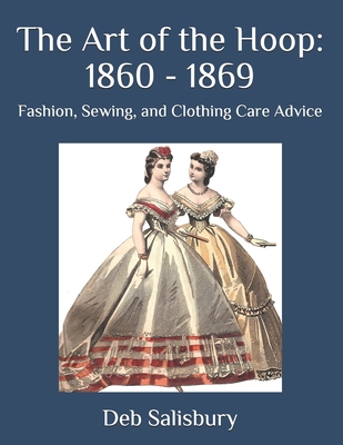 The Art of the Hoop: 1860 - 1869: Fashion, Sewing, and Clothing Care Advice - Deb Salisbury