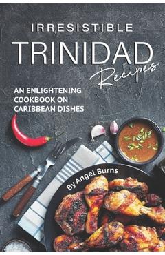 Poza produsului Irresistible Trinidad Recipes: An Enlightening Cookbook on Caribbean Dishes - Angel Burns