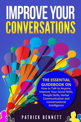 Improve Your Conversations: The Essential Guidebook on How to Talk to Anyone, Improve Your Social Skills, People Skills, Verbal Communication and - Patrick Bennett