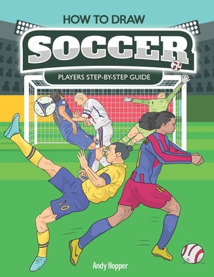How to Draw Soccer Players Step-by-Step Guide: Best Soccer Drawing Book for You and Your Kids - Andy Hopper
